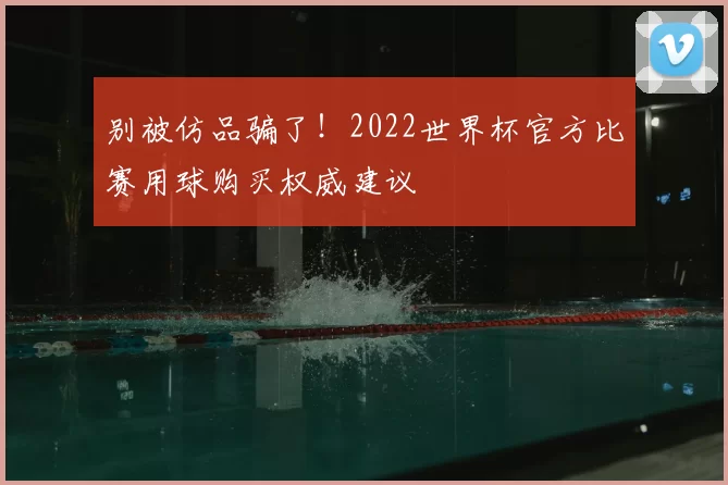 别被仿品骗了!2022世界杯官方比赛用球购买权威建议