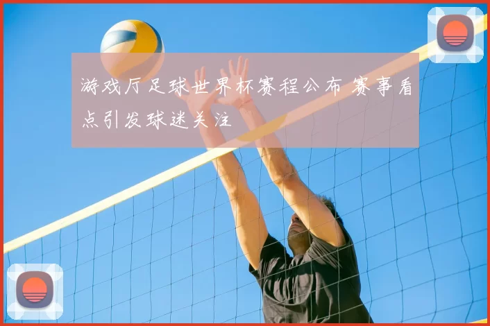 游戏厅足球世界杯赛程公布 赛事看点引发球迷关注