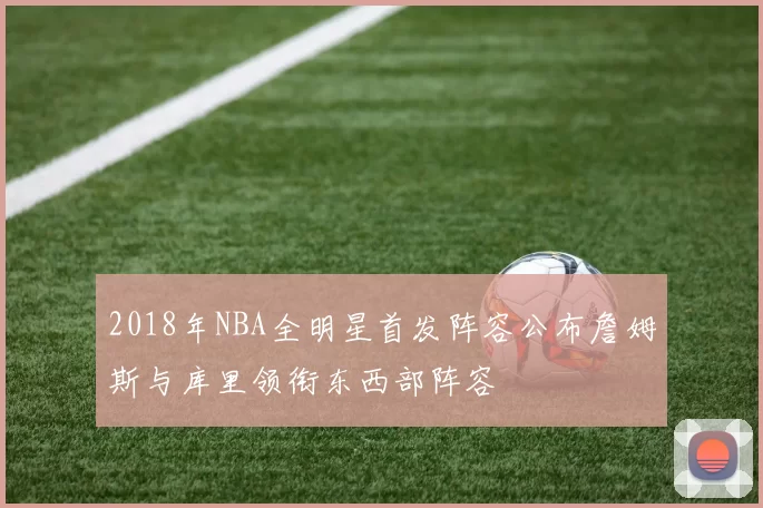 2018年NBA全明星首发阵容公布詹姆斯与库里领衔东西部阵容