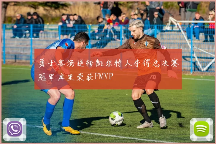 勇士客场逆转凯尔特人夺得总决赛冠军库里荣获FMVP