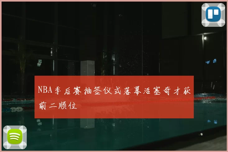 NBA季后赛抽签仪式落幕活塞奇才获前二顺位