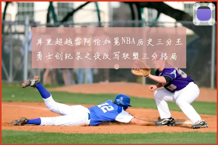 库里超越雷阿伦加冕NBA历史三分王勇士创纪录之夜改写联盟三分格局
