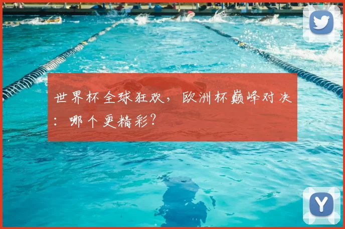 世界杯全球狂欢,欧洲杯巅峰对决:哪个更精彩?