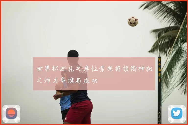 世界杯巡礼之库拉索老将领衔神秘之师力争搅局成功