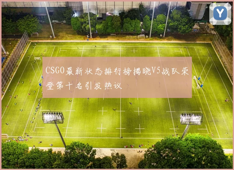CSGO最新状态排行榜揭晓V5战队荣登第十名引发热议