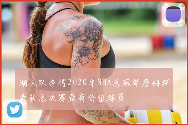 湖人队夺得2020年NBA总冠军詹姆斯荣获总决赛最有价值球员