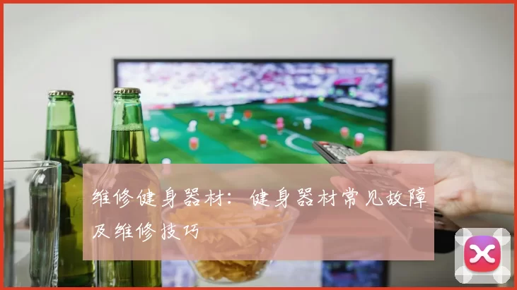 维修健身器材：健身器材常见故障及维修技巧