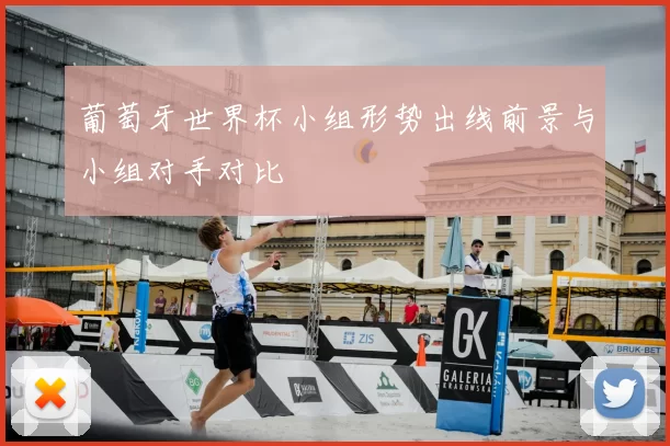 葡萄牙世界杯小组形势出线前景与小组对手对比