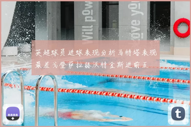 英超球员进球表现分析马特塔表现最差戈登萨拉赫沃特金斯进前五