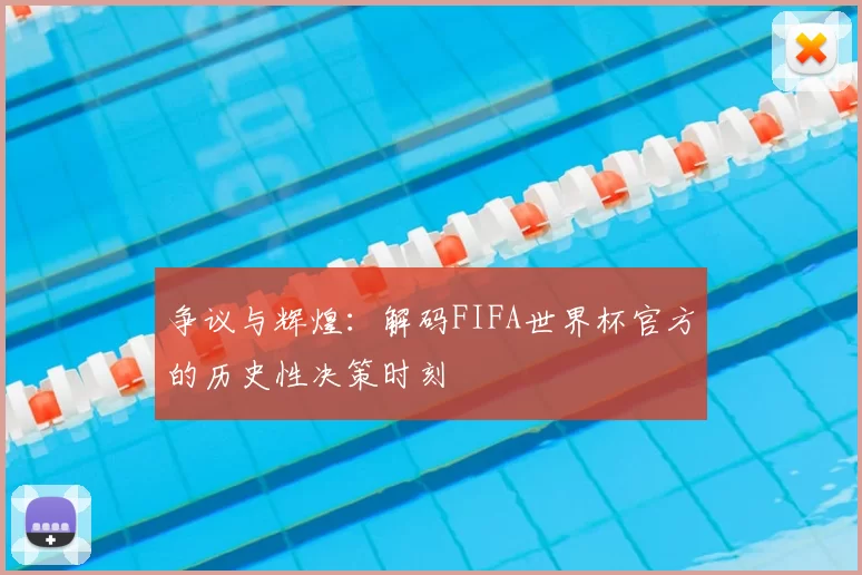 争议与辉煌:解码FIFA世界杯官方的历史性决策时刻