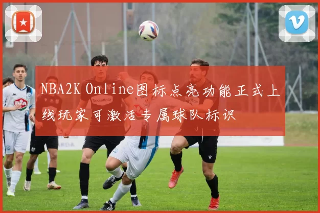 NBA2K Online图标点亮功能正式上线玩家可激活专属球队标识