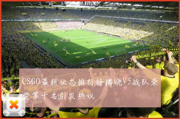 CSGO最新状态排行榜揭晓V5战队荣登第十名引发热议