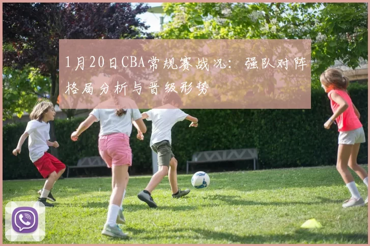 1月20日CBA常规赛战况：强队对阵格局分析与晋级形势