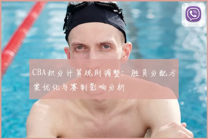 CBA积分计算规则调整:胜负分配方案优化与赛制影响分析
