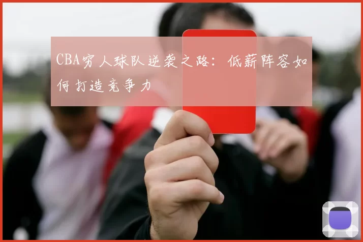 CBA穷人球队逆袭之路:低薪阵容如何打造竞争力