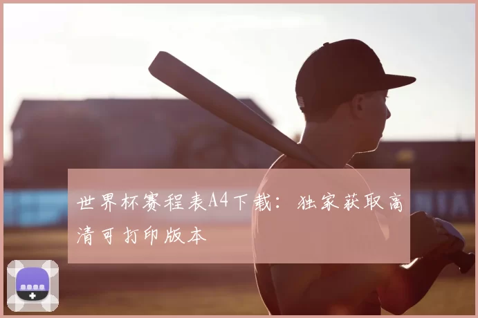 世界杯赛程表A4下载:独家获取高清可打印版本