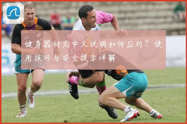 健身器材无中文说明如何应对？使用技巧与安全提示详解