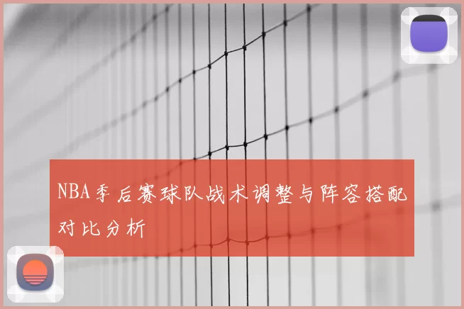 NBA季后赛球队战术调整与阵容搭配对比分析