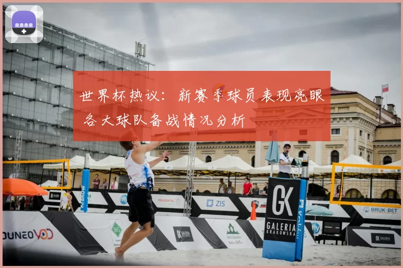 世界杯热议:新赛季球员表现亮眼 各大球队备战情况分析