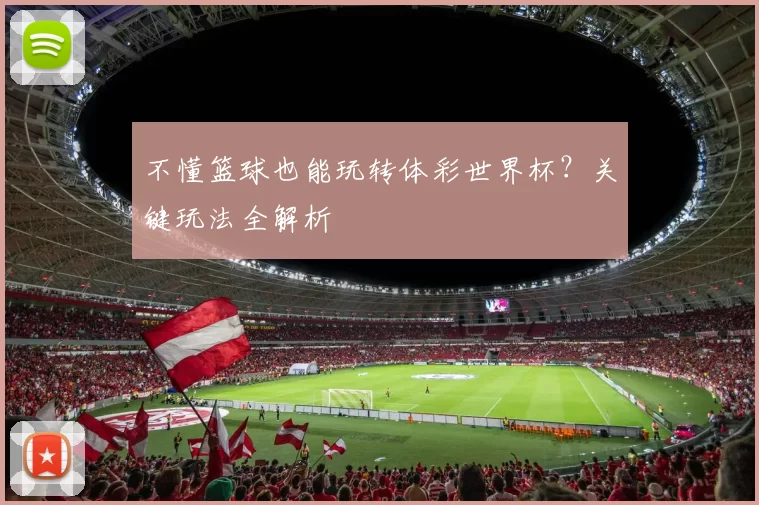 不懂篮球也能玩转体彩世界杯？关键玩法全解析