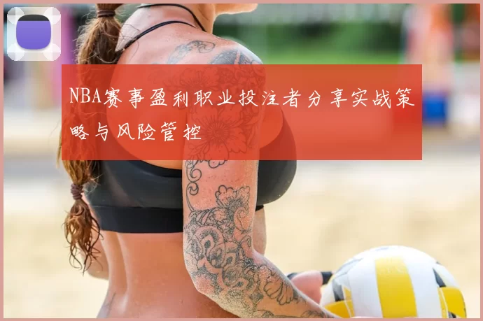 NBA赛事盈利职业投注者分享实战策略与风险管控