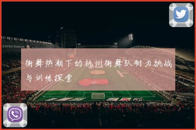 街舞热潮下的杭州街舞队耐力挑战与训练探索