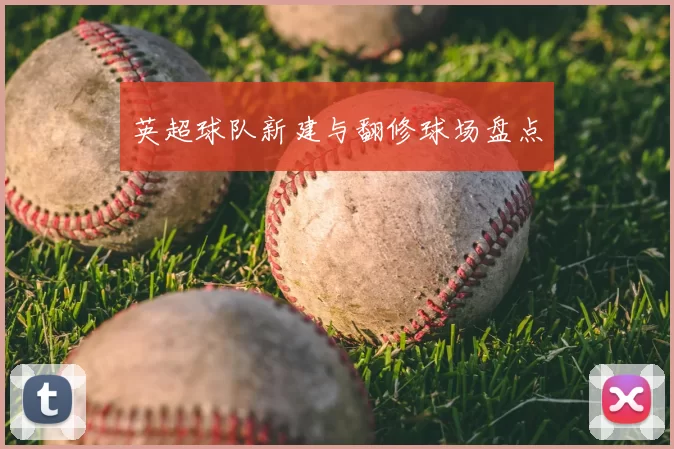 英超球队新建与翻修球场盘点