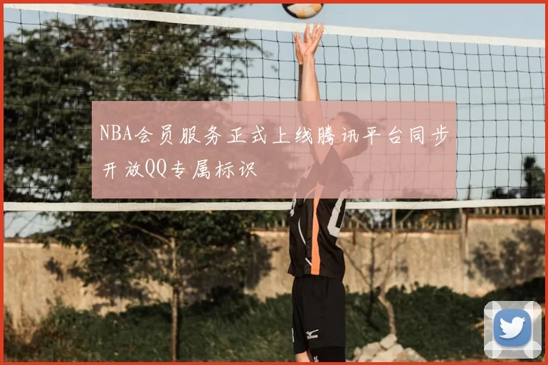 NBA会员服务正式上线腾讯平台同步开放QQ专属标识