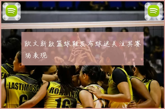 欧文新款篮球鞋发布球迷关注其赛场表现