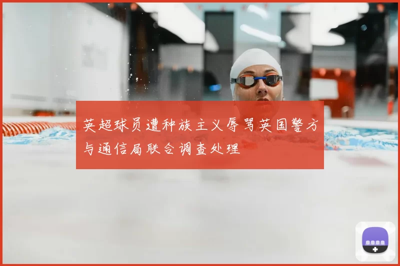 英超球员遭种族主义辱骂英国警方与通信局联合调查处理