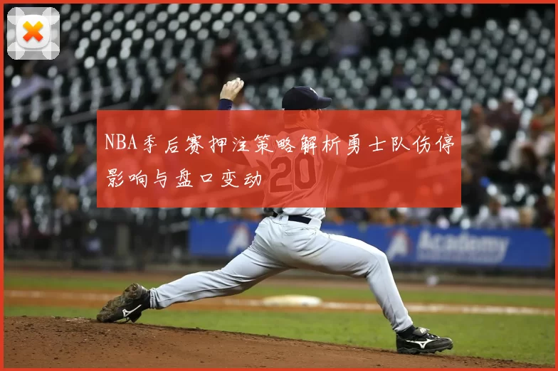NBA季后赛押注策略解析勇士队伤停影响与盘口变动