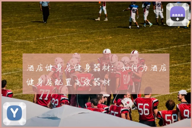 酒店健身房健身器材:如何为酒店健身房配置高效器材