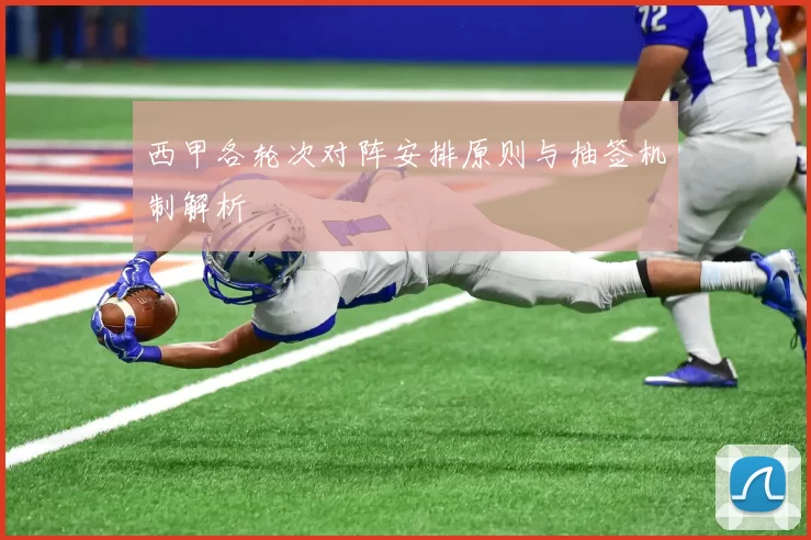 西甲各轮次对阵安排原则与抽签机制解析