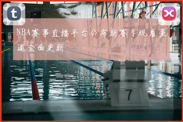 NBA赛事直播平台公布新赛季观看渠道全面更新