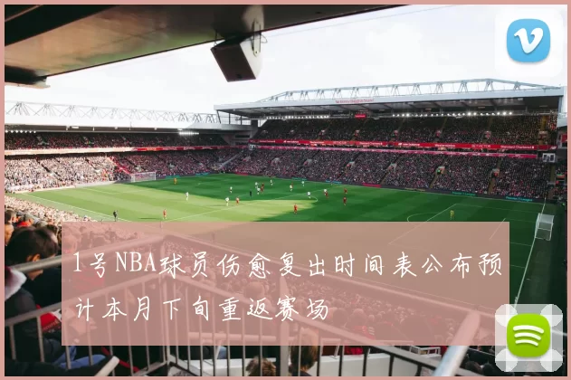 1号NBA球员伤愈复出时间表公布预计本月下旬重返赛场