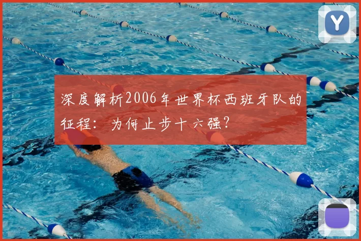 深度解析2006年世界杯西班牙队的征程：为何止步十六强？