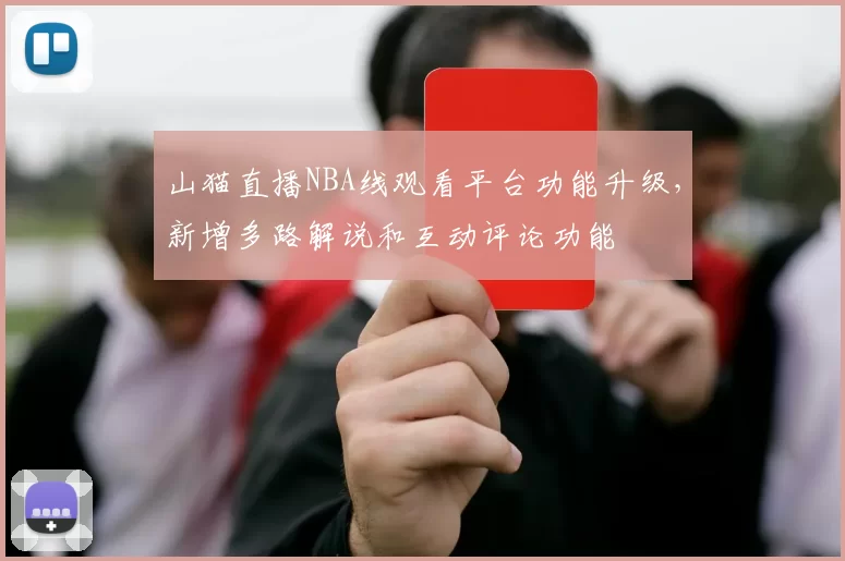 山猫直播NBA线观看平台功能升级,新增多路解说和互动评论功能