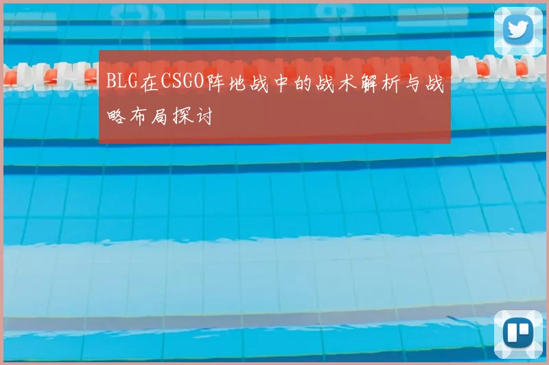 BLG在CSGO阵地战中的战术解析与战略布局探讨