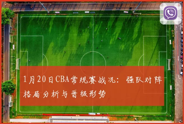 1月20日CBA常规赛战况:强队对阵格局分析与晋级形势
