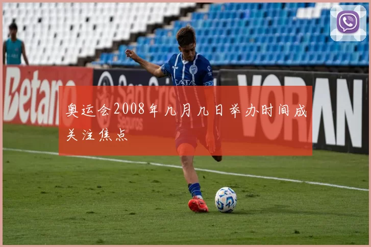 奥运会2008年几月几日举办时间成关注焦点