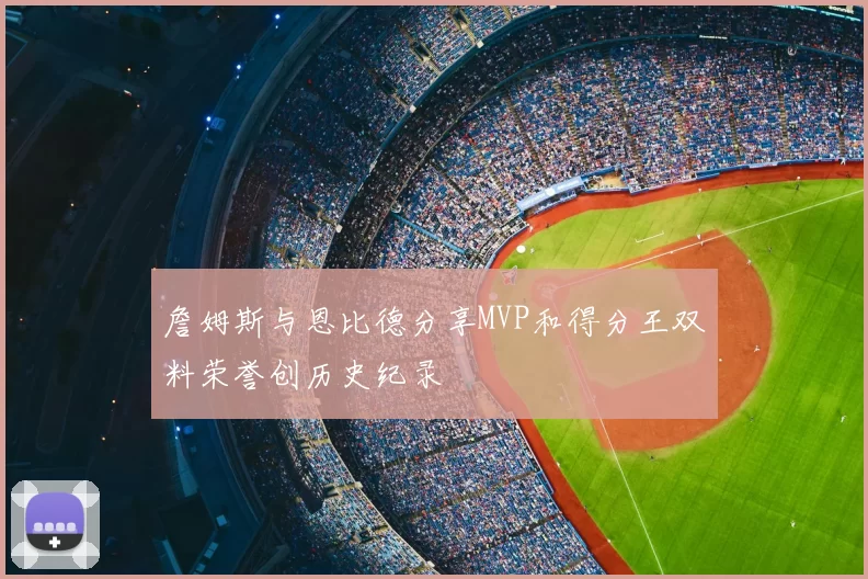 詹姆斯与恩比德分享MVP和得分王双料荣誉创历史纪录