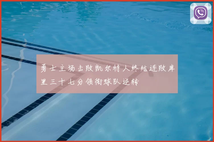 勇士主场击败凯尔特人终结连败库里三十七分领衔球队逆转