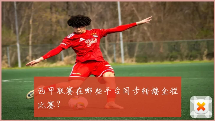 西甲联赛在哪些平台同步转播全程比赛?
