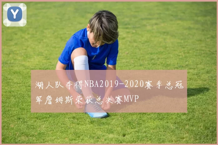 湖人队夺得NBA2019-2020赛季总冠军詹姆斯荣获总决赛MVP