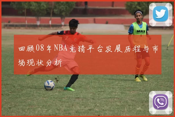 回顾08年NBA竞猜平台发展历程与市场现状分析