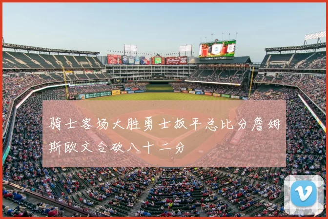 骑士客场大胜勇士扳平总比分詹姆斯欧文合砍八十二分