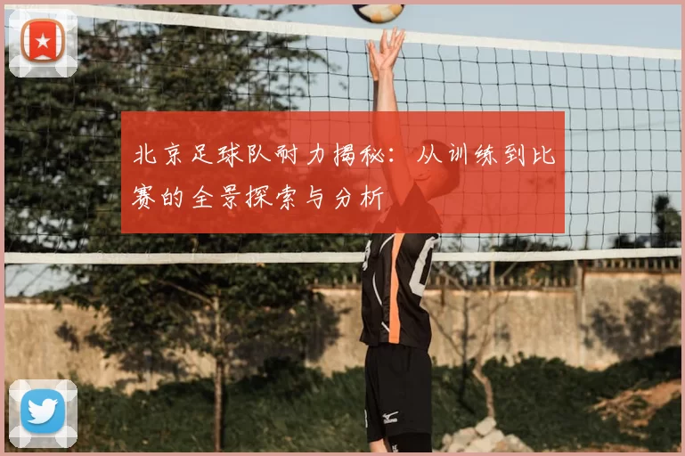 北京足球队耐力揭秘:从训练到比赛的全景探索与分析