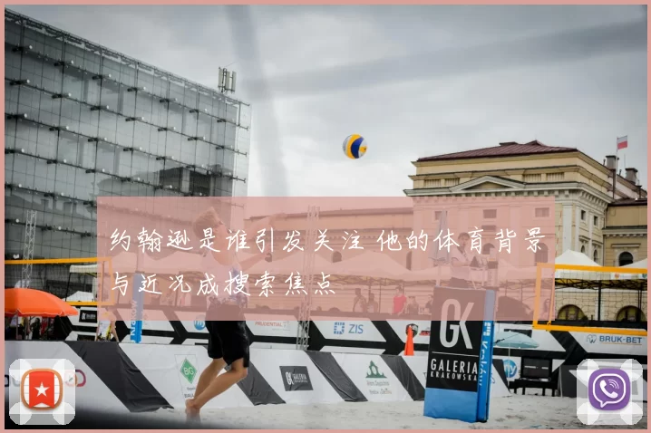 约翰逊是谁引发关注 他的体育背景与近况成搜索焦点