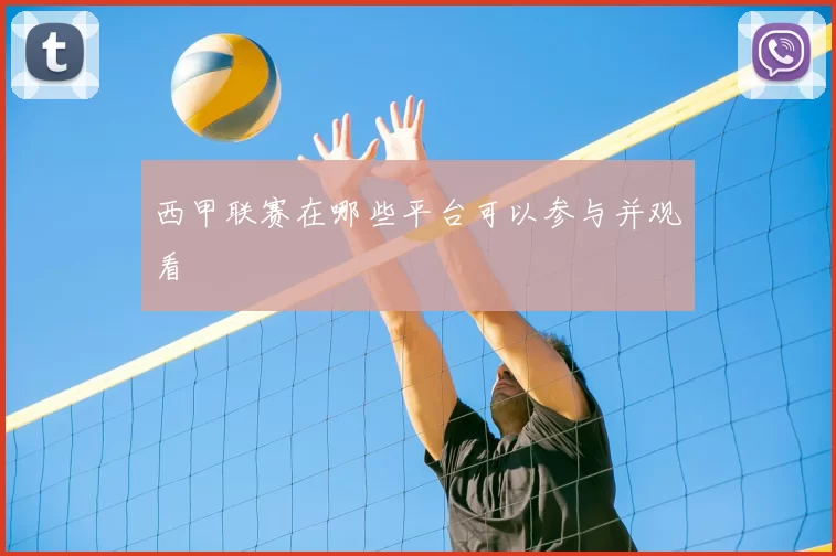 西甲联赛在哪些平台可以参与并观看