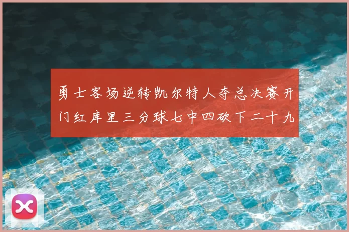 勇士客场逆转凯尔特人夺总决赛开门红库里三分球七中四砍下二十九分